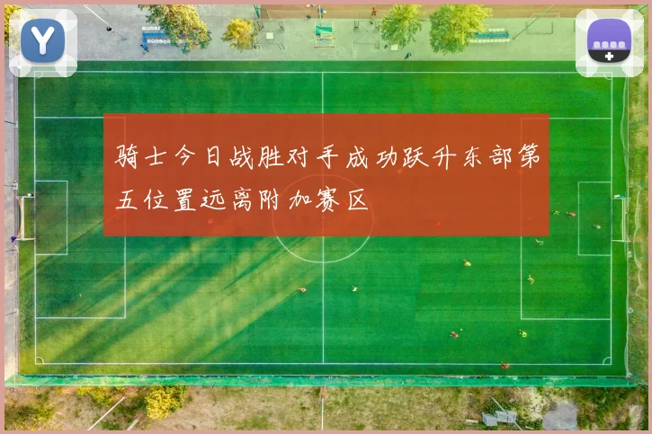 骑士今日战胜对手成功跃升东部第五位置远离附加赛区