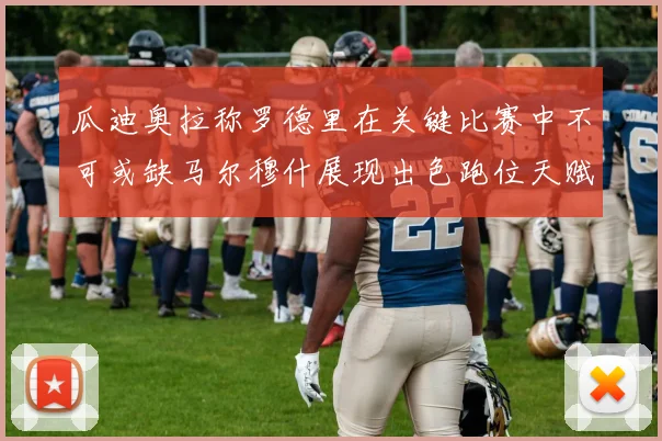 瓜迪奥拉称罗德里在关键比赛中不可或缺马尔穆什展现出色跑位天赋
