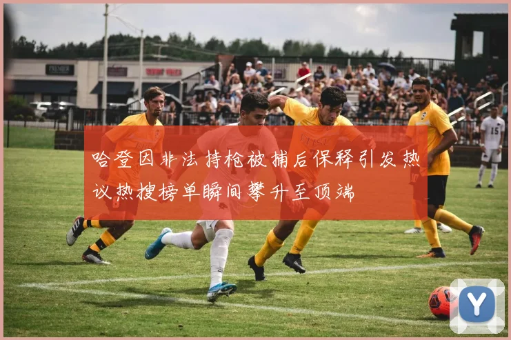 哈登因非法持枪被捕后保释引发热议热搜榜单瞬间攀升至顶端