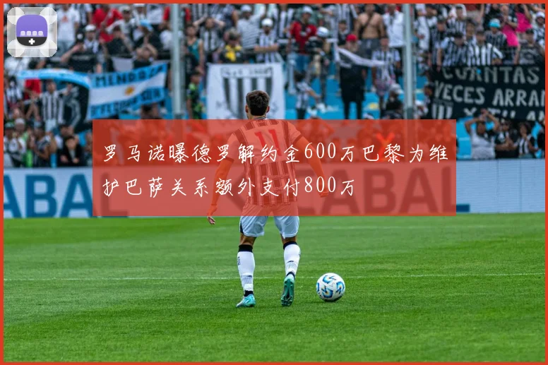 罗马诺曝德罗解约金600万巴黎为维护巴萨关系额外支付800万