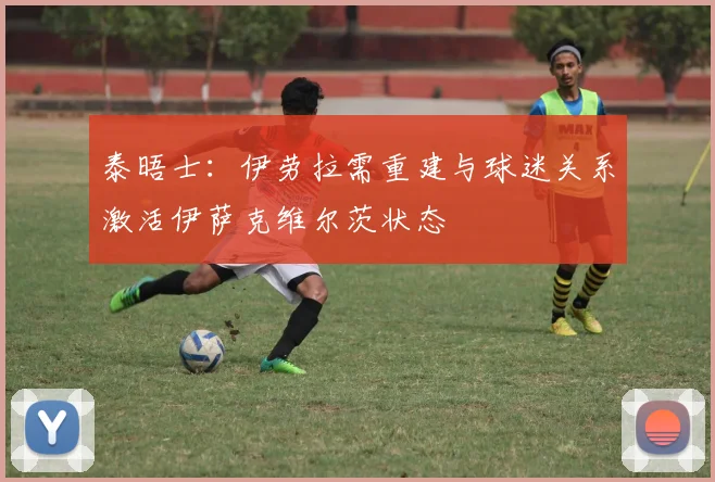 泰晤士：伊劳拉需重建与球迷关系激活伊萨克维尔茨状态