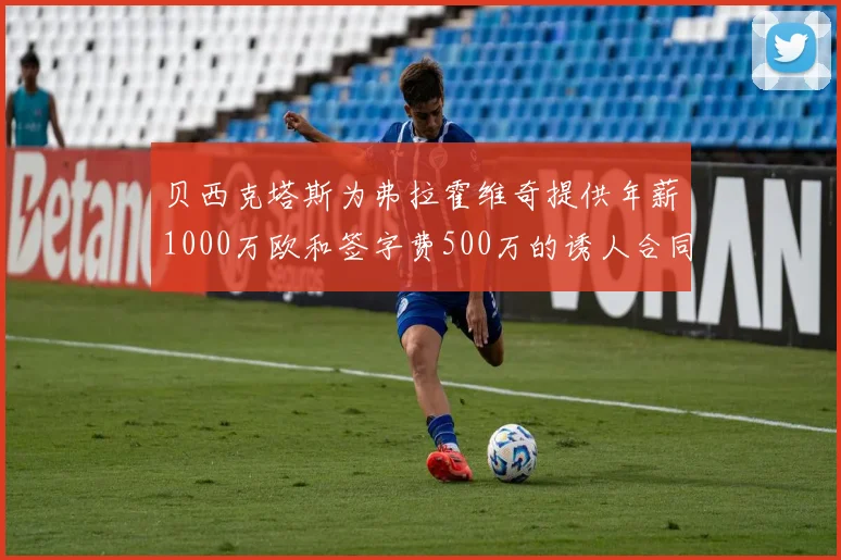 贝西克塔斯为弗拉霍维奇提供年薪1000万欧和签字费500万的诱人合同