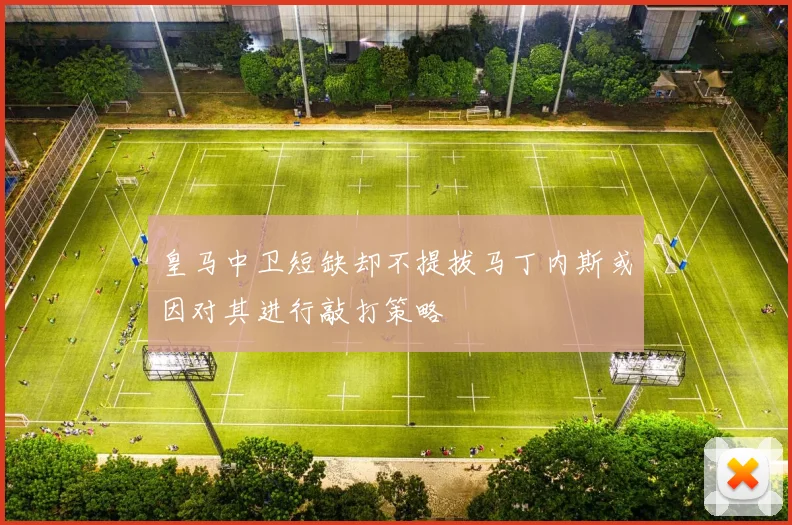 皇马中卫短缺却不提拔马丁内斯或因对其进行敲打策略