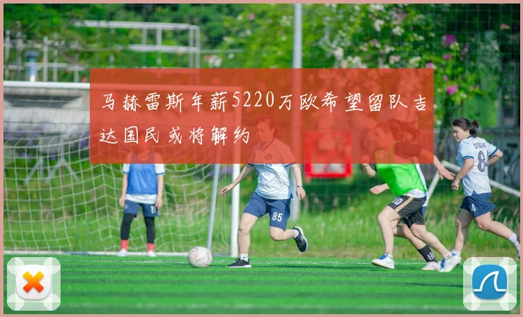 马赫雷斯年薪5220万欧希望留队吉达国民或将解约