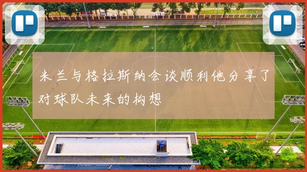 米兰与格拉斯纳会谈顺利他分享了对球队未来的构想